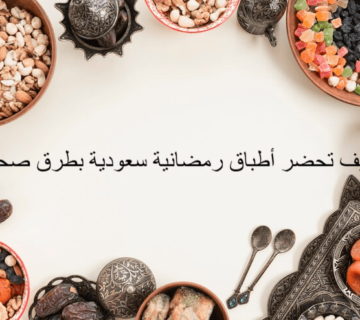 كيف تحضر أطباق رمضانية سعودية بطرق صحية